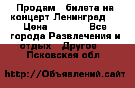 Продам 2 билета на концерт“Ленинград “ › Цена ­ 10 000 - Все города Развлечения и отдых » Другое   . Псковская обл.